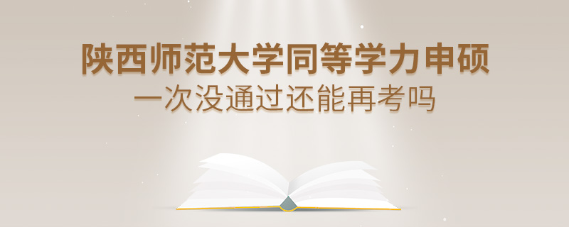 陕西师范大学同等学力申硕一次没通过还能再考吗