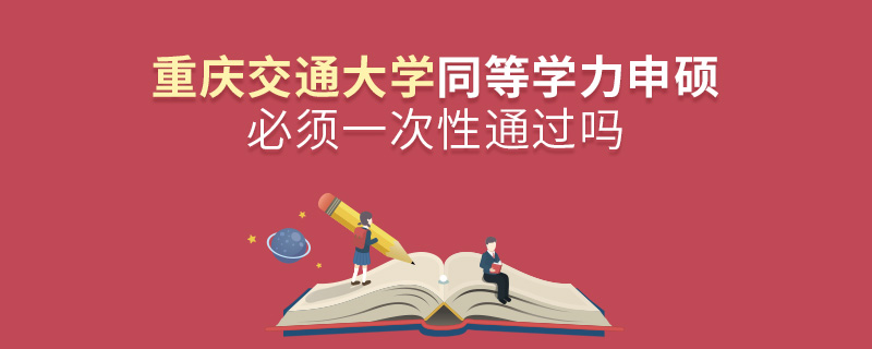重庆交通大学同等学力申硕必须一次性通过吗