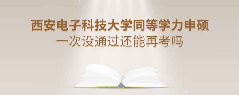 西安电子科技大学同等学力申硕一次没通过还能再考吗