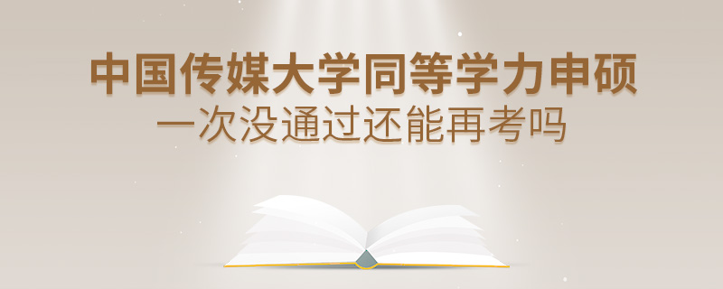中国传媒大学同等学力申硕一次没通过还能再考吗