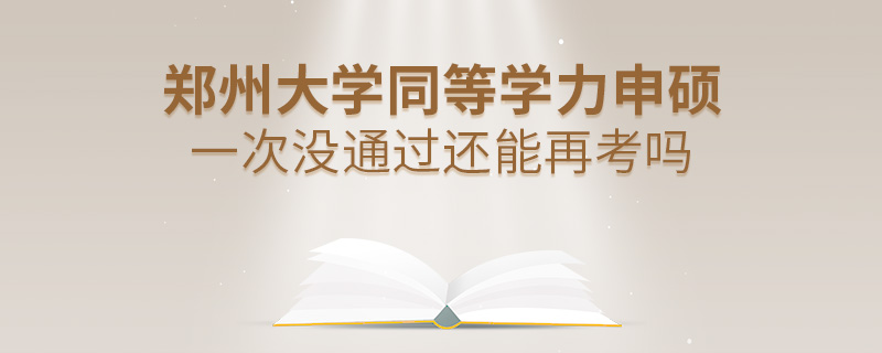 郑州大学同等学力申硕一次没通过还能再考吗