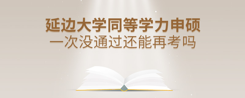 延边大学同等学力申硕一次没通过还能再考吗