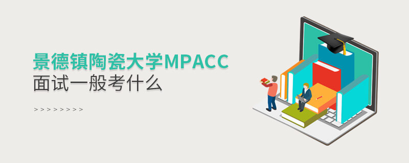 景德镇陶瓷大学MPAcc面试一般考什么