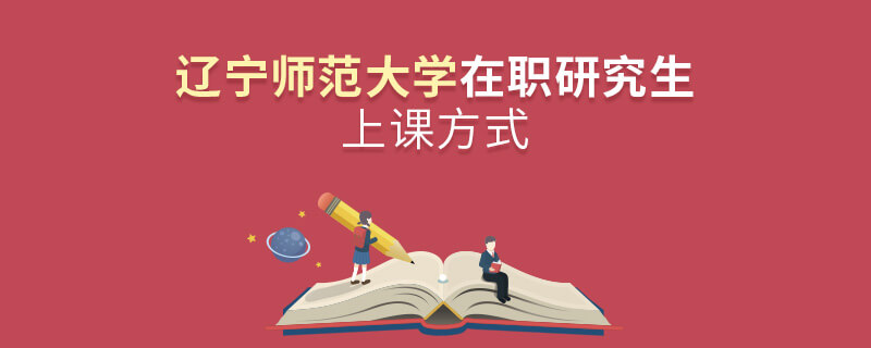 辽宁师范大学在职研究生上课方式