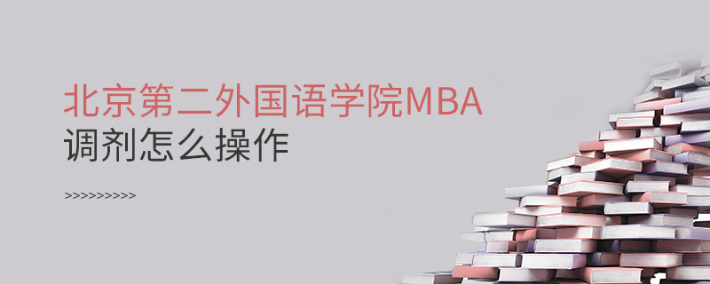 北京第二外国语学院MBA调剂怎么操作