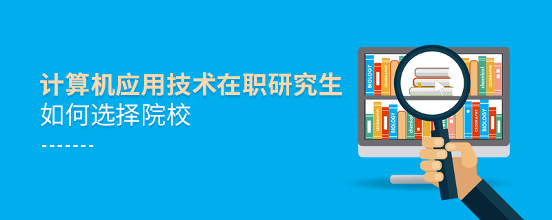 计算机应用技术在职研究生如何选择院校