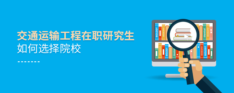 交通运输工程在职研究生如何选择院校