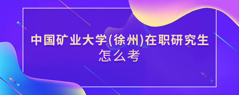 中国矿业大学(徐州)在职研究生怎么考