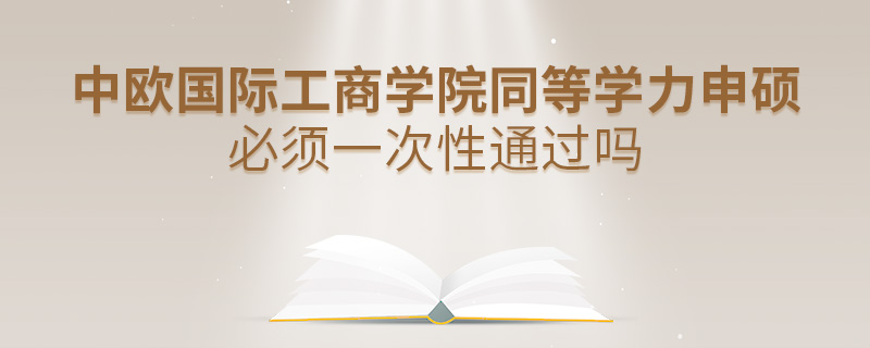 中欧国际工商学院同等学力申硕必须一次性通过吗