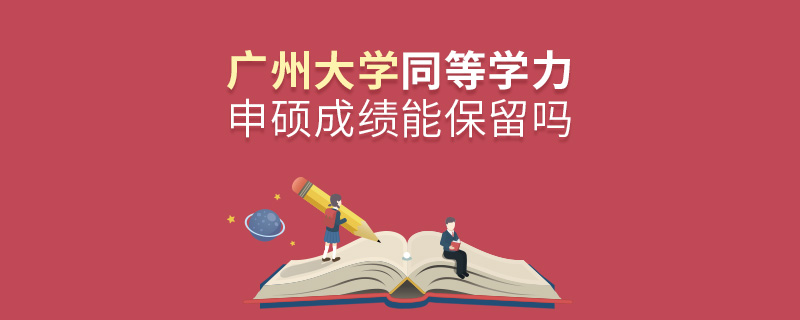 广州大学同等学力申硕成绩能保留吗