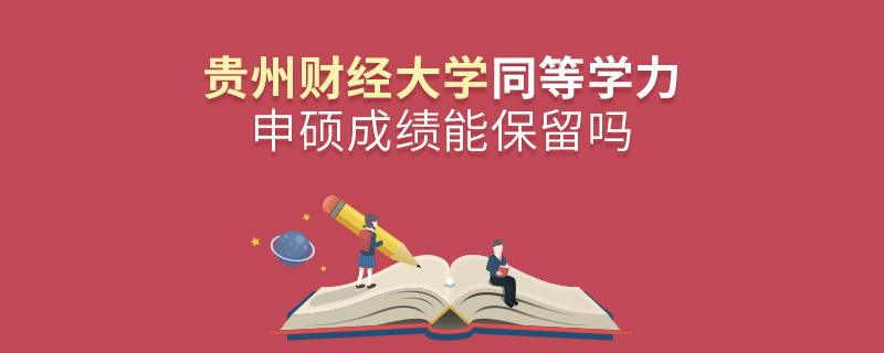 贵州财经大学同等学力申硕成绩能保留吗