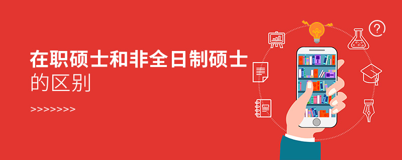 在职硕士和非全日制硕士的区别有哪些？