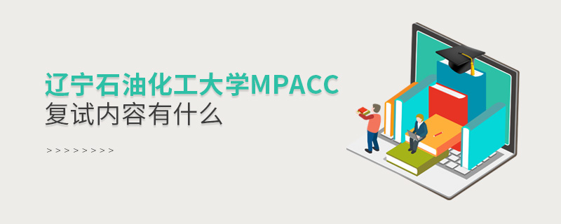 辽宁石油化工大学MPAcc复试内容有什么