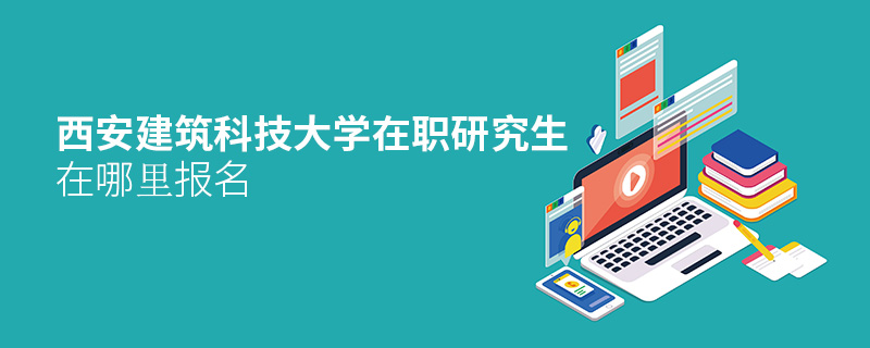 西安建筑科技大学在职研究生在哪里报名