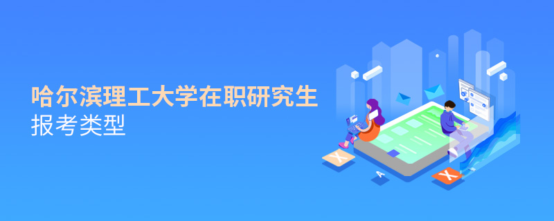 哈尔滨理工大学在职研究生报考类型