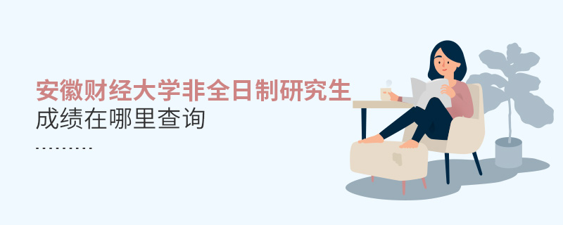 安徽财经大学非全日制研究生成绩在哪里查询