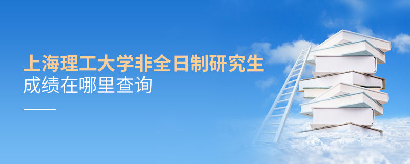 上海理工大学非全日制研究生成绩在哪里查询