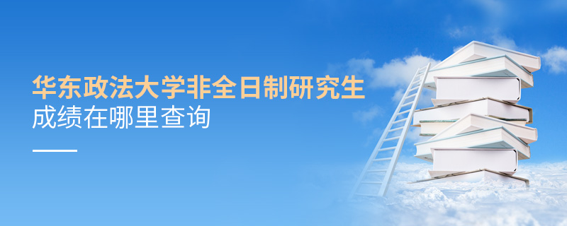 华东政法大学非全日制研究生成绩在哪里查询