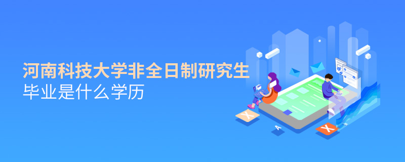 河南科技大学非全日制研究生毕业是什么学历