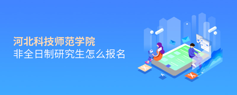 河北科技师范学院非全日制研究生怎么报名