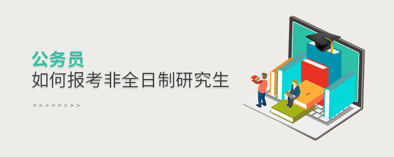 公务员如何报考非全日制研究生