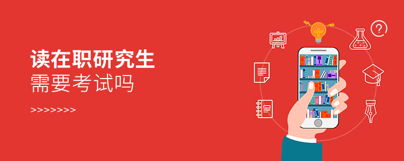 读在职研究生需要考试吗